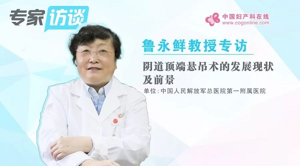 鲁永鲜教授专访:阴道顶端悬吊术的发展现状及前景