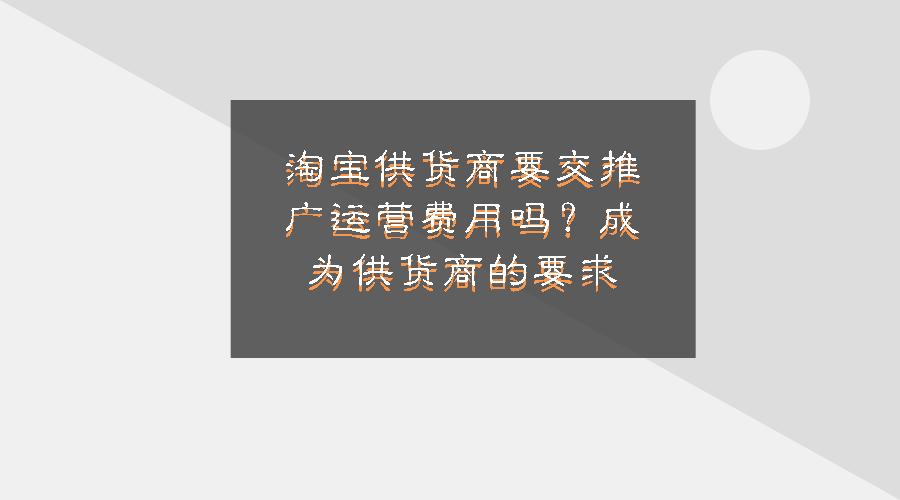 淘宝供货商要提前出推广费吗,淘宝运营要交钱给供货商吗