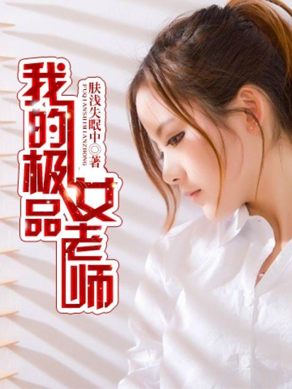 热门免费小说阅读超级教师,我的极品女神小说免费读