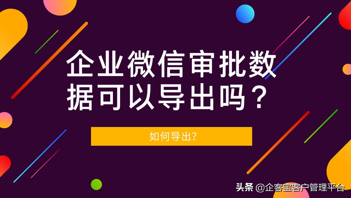 企业微信的审批内容可以导出吗,企业微信怎么导出审批数据表