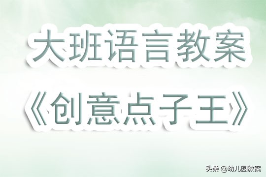 幼儿园大班语言公开课创意点子,幼儿园大班语言公开课教案
