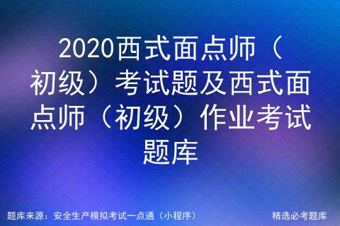 2020西式面点师（初级）考试题及西式面点师（初级）作业考试题库