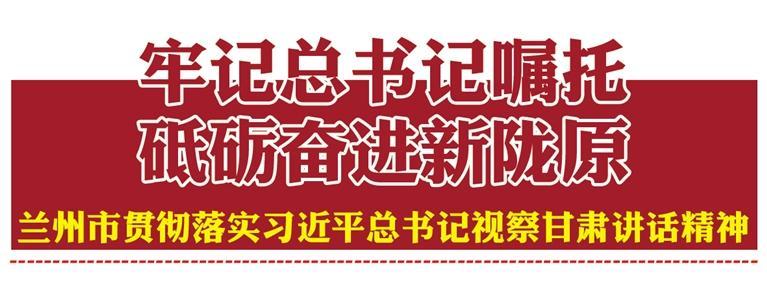全力建设兰州的幸福河生态优先绿色发展擦亮“黄河之滨也很美”城市名片