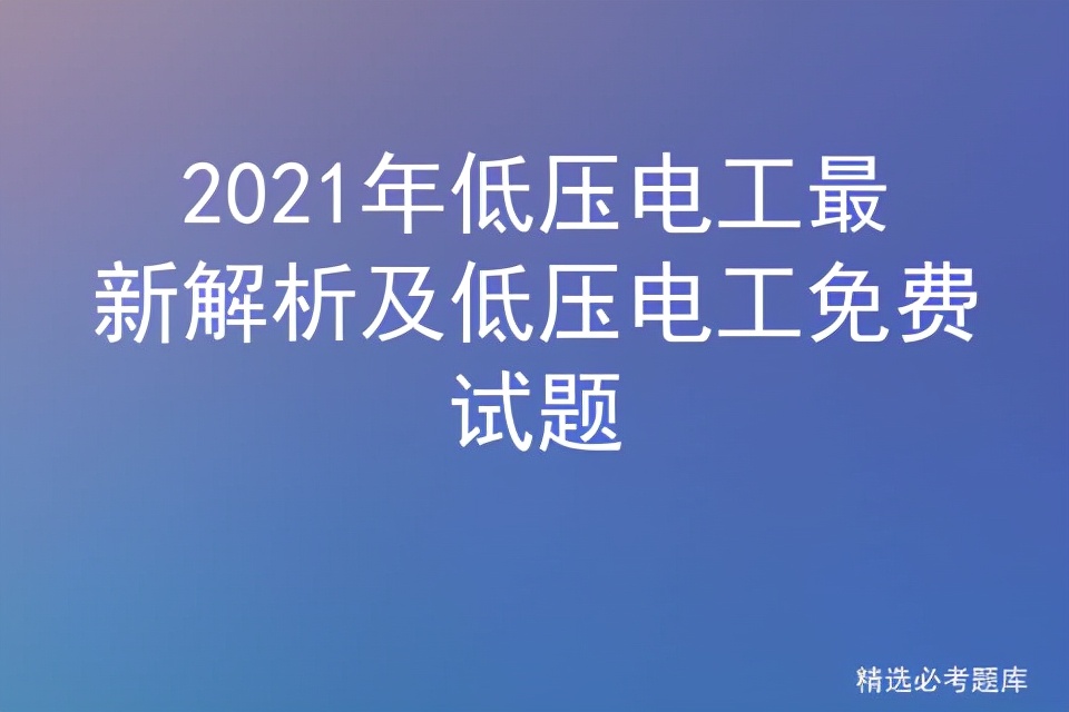 低压电工在线考试题库及答案大全,低压电工每年必考题