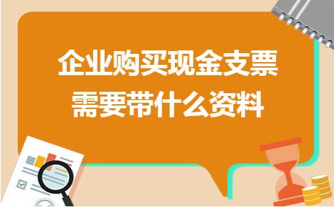 公司领现金支票有哪些手续,公司现金支票怎么买