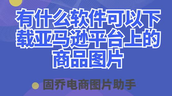 用哪些软件可以上亚马逊产品,用什么软件上传亚马逊产品最方便