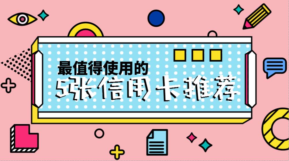 最值得推荐办理的信用卡,2023十大最值得办理的信用卡汇总