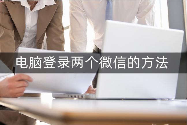 电脑登录两个微信最简单方法,电脑登录两个微信的方法