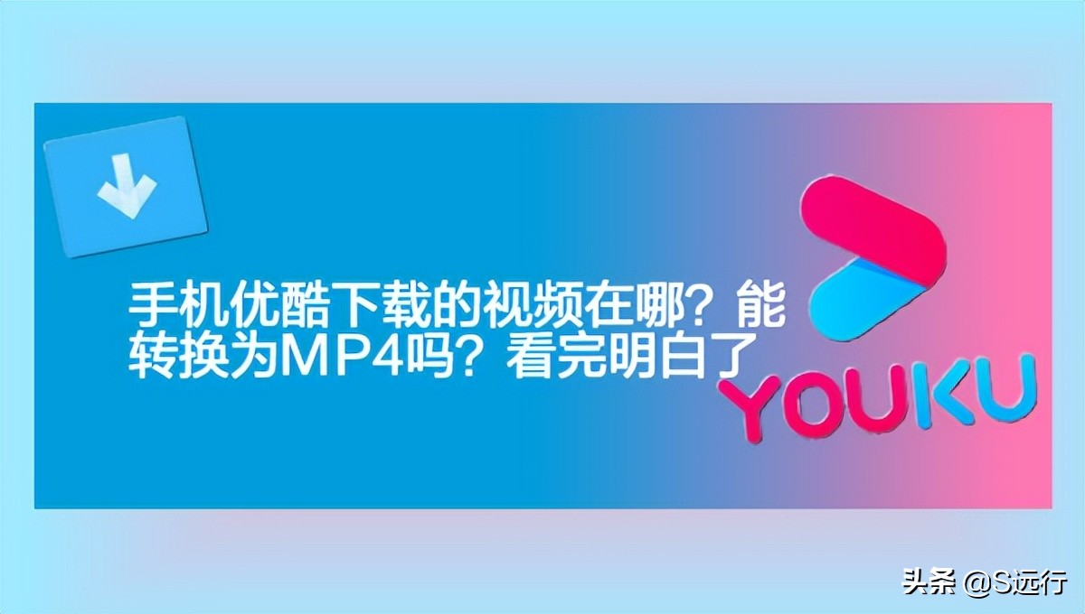 手机优酷*载下**的视频在哪？能转换为MP4吗？看完明白了