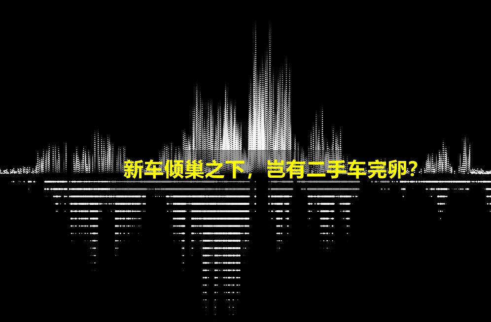 又一车型大降价,二手车新车大降价