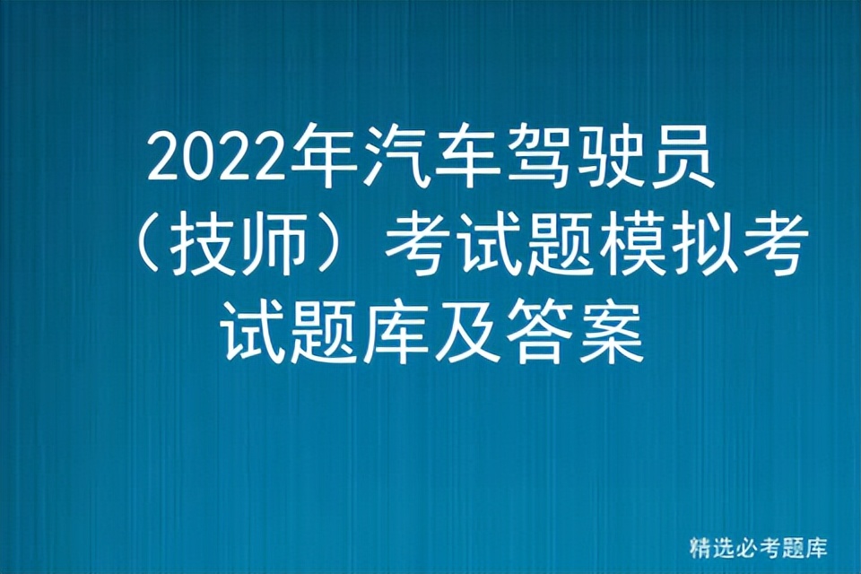 2022年汽车驾驶员技师考试题,驾驶员技师考试模拟题