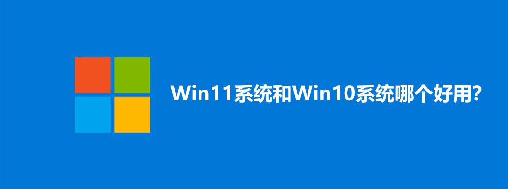 win11和win10哪个更好用,win11和win10实际使用哪个好最新
