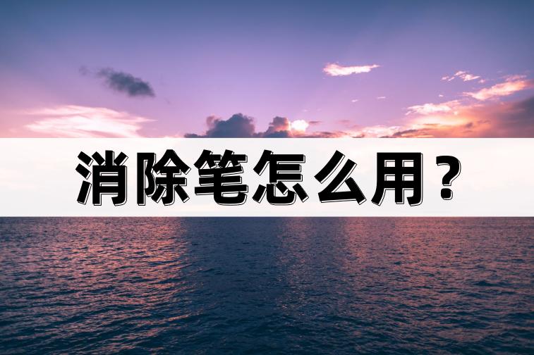 怎样正确用消除笔,消除笔怎么用教程