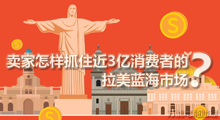 拉美电商平台有哪些？卖家怎样抓住近3亿人在“剁手”的拉美蓝海