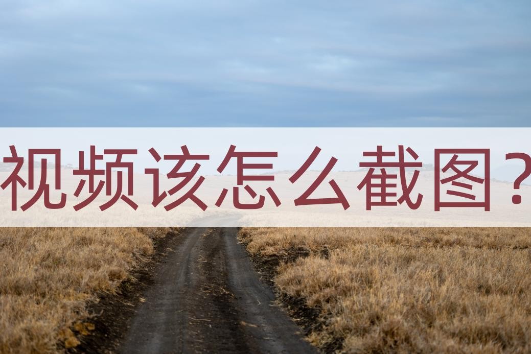 视频该怎么截图？分享一个快速截图的方法