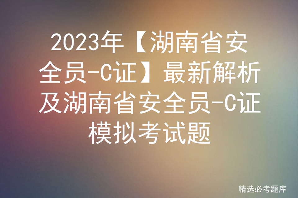2020湖南安全员c证报名时间,湖南省安全员c证是什么样子的
