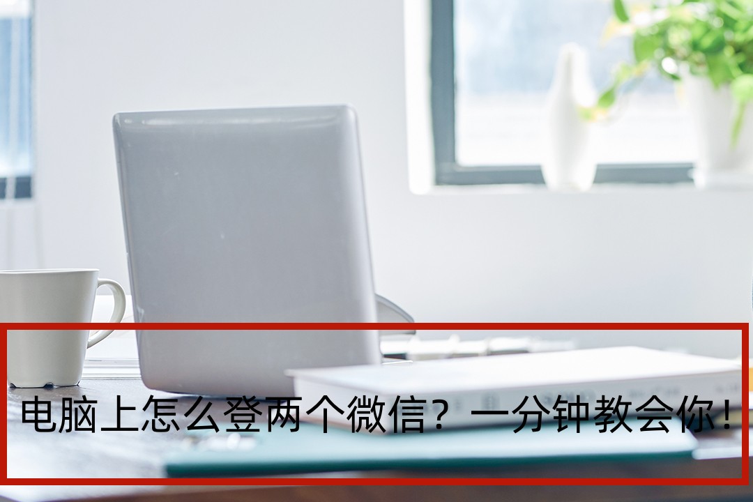 电脑上怎么同时登两个微信,一台电脑怎么登两个微信