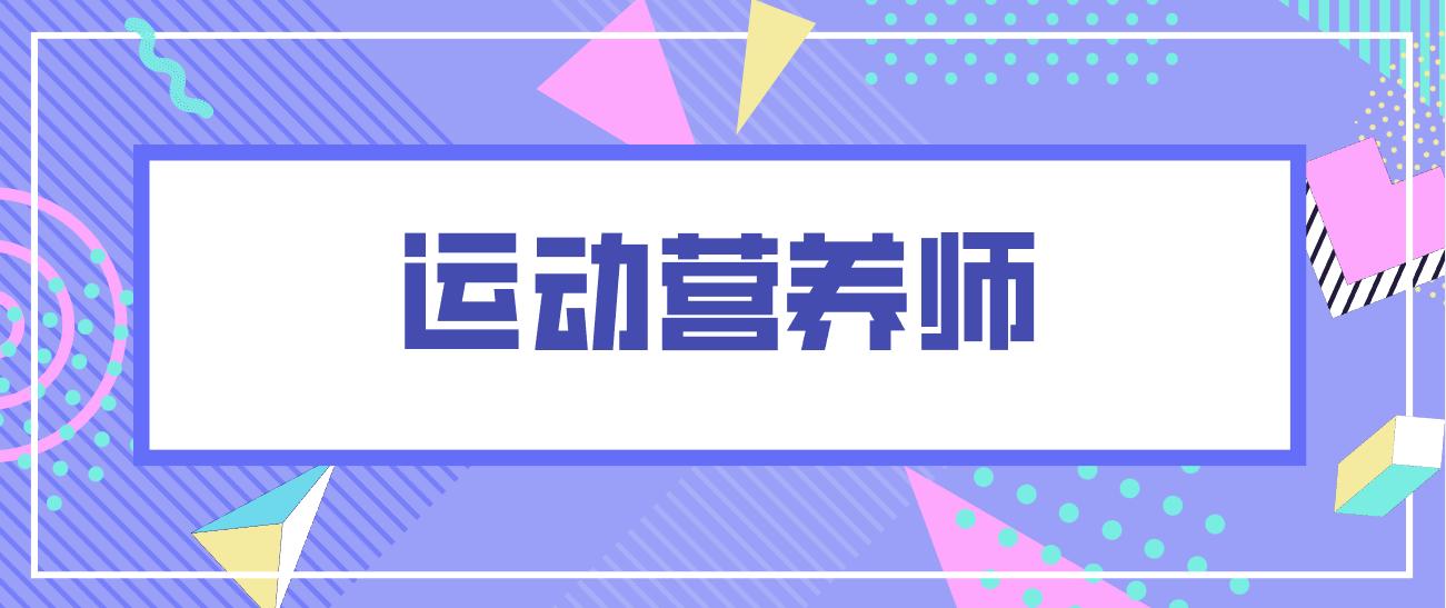 初级运动营养师证书有什么用,运动健康营养师报考条件