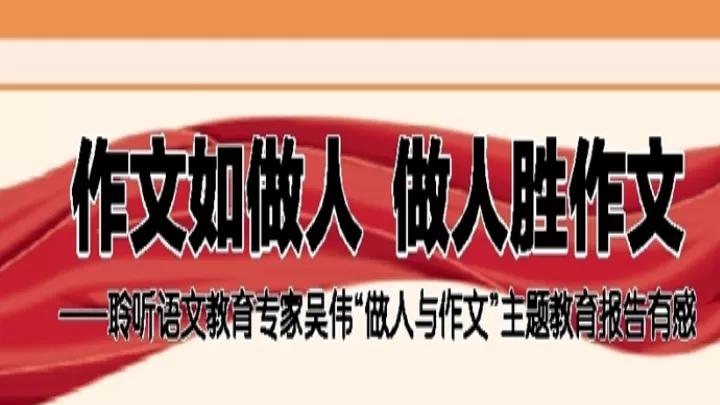 ​作文如做人，做人胜作文聆听吴伟“做人与作文”主题教育报告有感