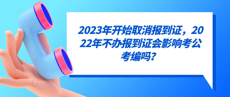 2023年开始取消报到证，2022年不办报到证会影响考公考编吗？
