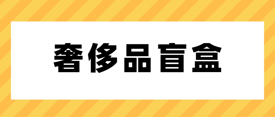 奢侈品盲盒货源,捡漏盲盒的手机靠谱吗