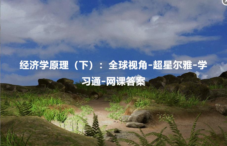 超星尔雅学习通微观经济学答案,超星尔雅经济学原理上期末答案