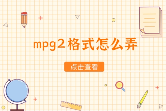 怎么把mp4转化为mpg2？​MPG2视频格式转换