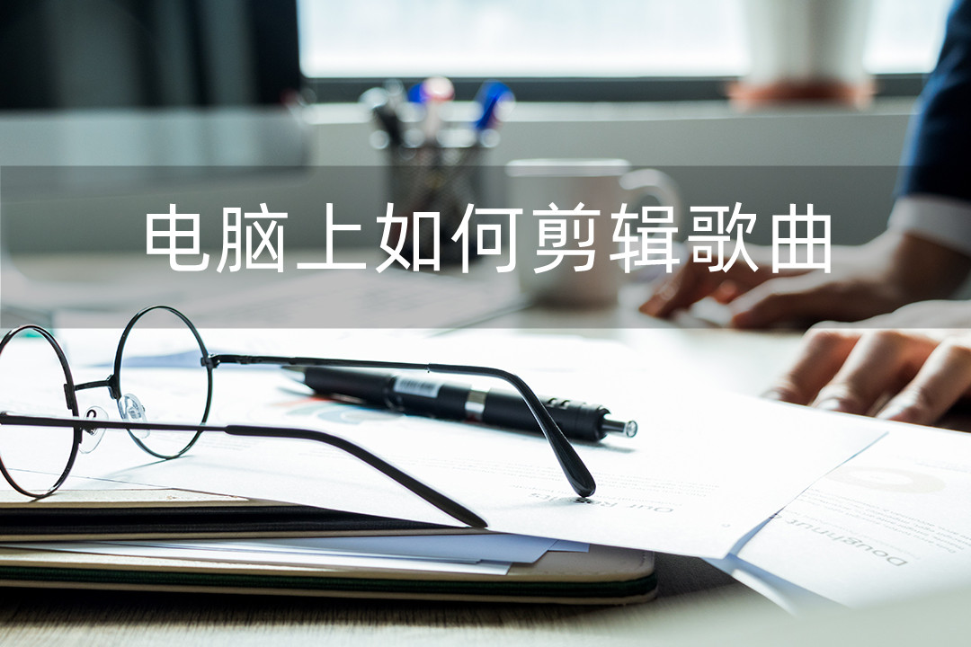 电脑上如何剪辑音乐教程,电脑用什么剪辑工具最好