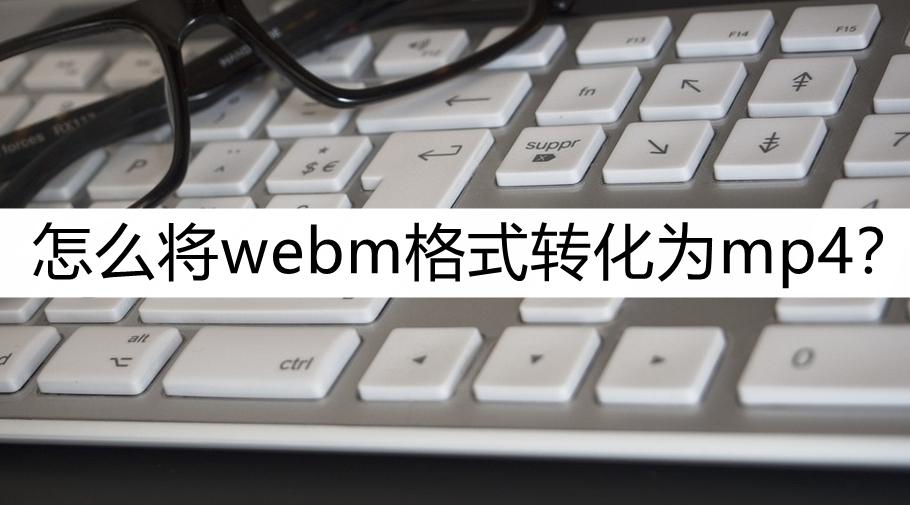 lolwebm格式怎么转换mp4,手机webm格式怎么转换mp4