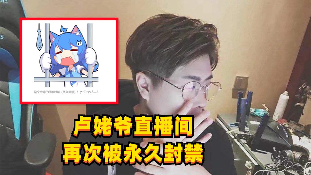 卢姥爷55开彻底凉透了！直播间再次被永久封禁，20位舰长被迫下船