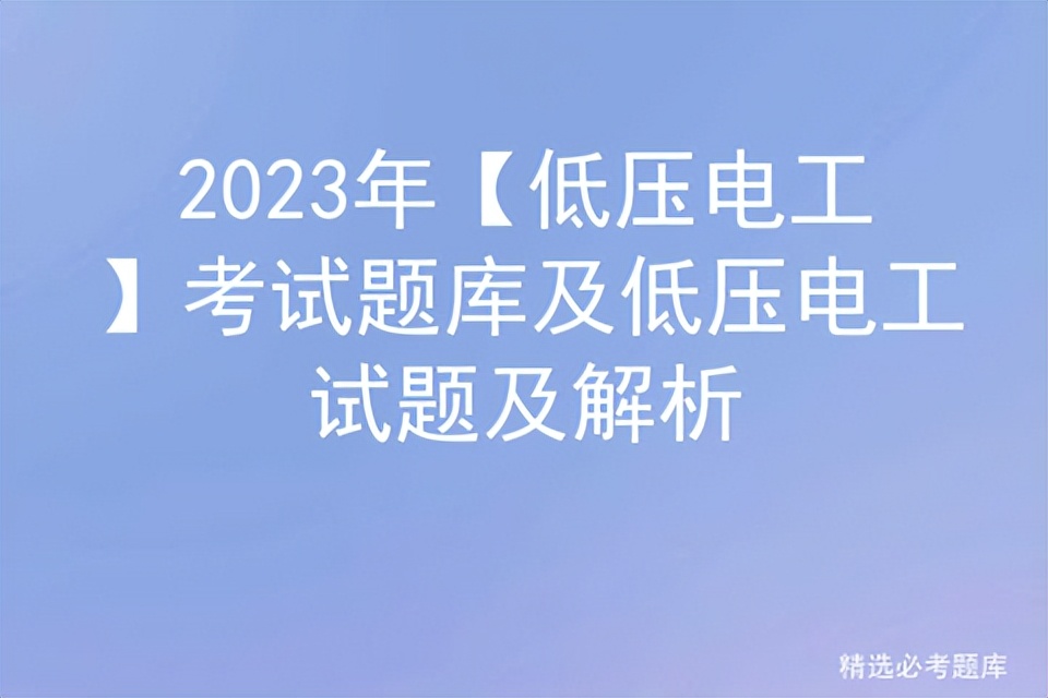 2023年低压电工复审考试题,2023年低压电工证考试题库及答案