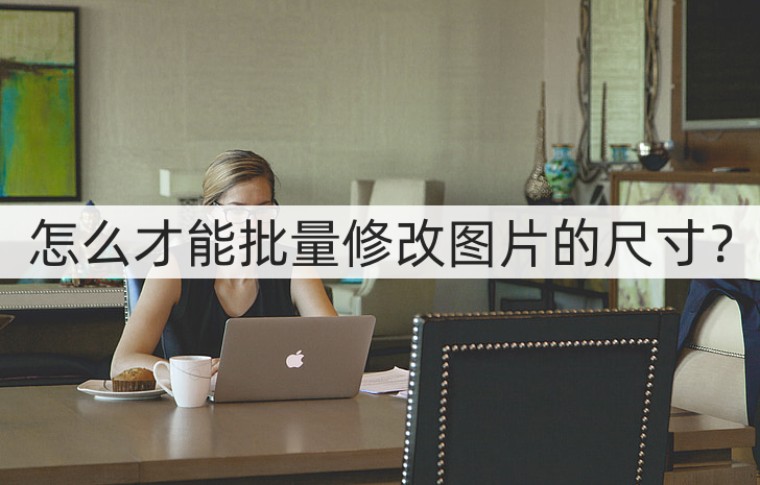 如何批量快速修改图片的尺寸大小,批量修改图片尺寸大小的方法