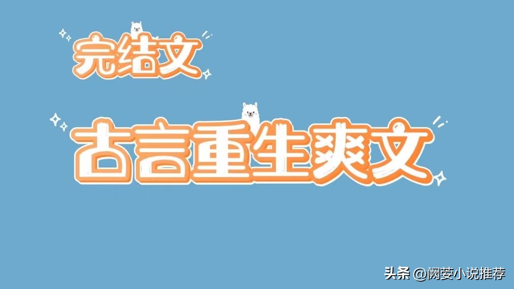重生古言打脸甜宠文古言完结,推书小说高质量古言完结