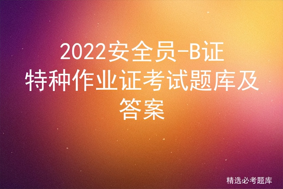 安全员b证考试题库2021浙江,河北2022安全员b证考试题库及答案