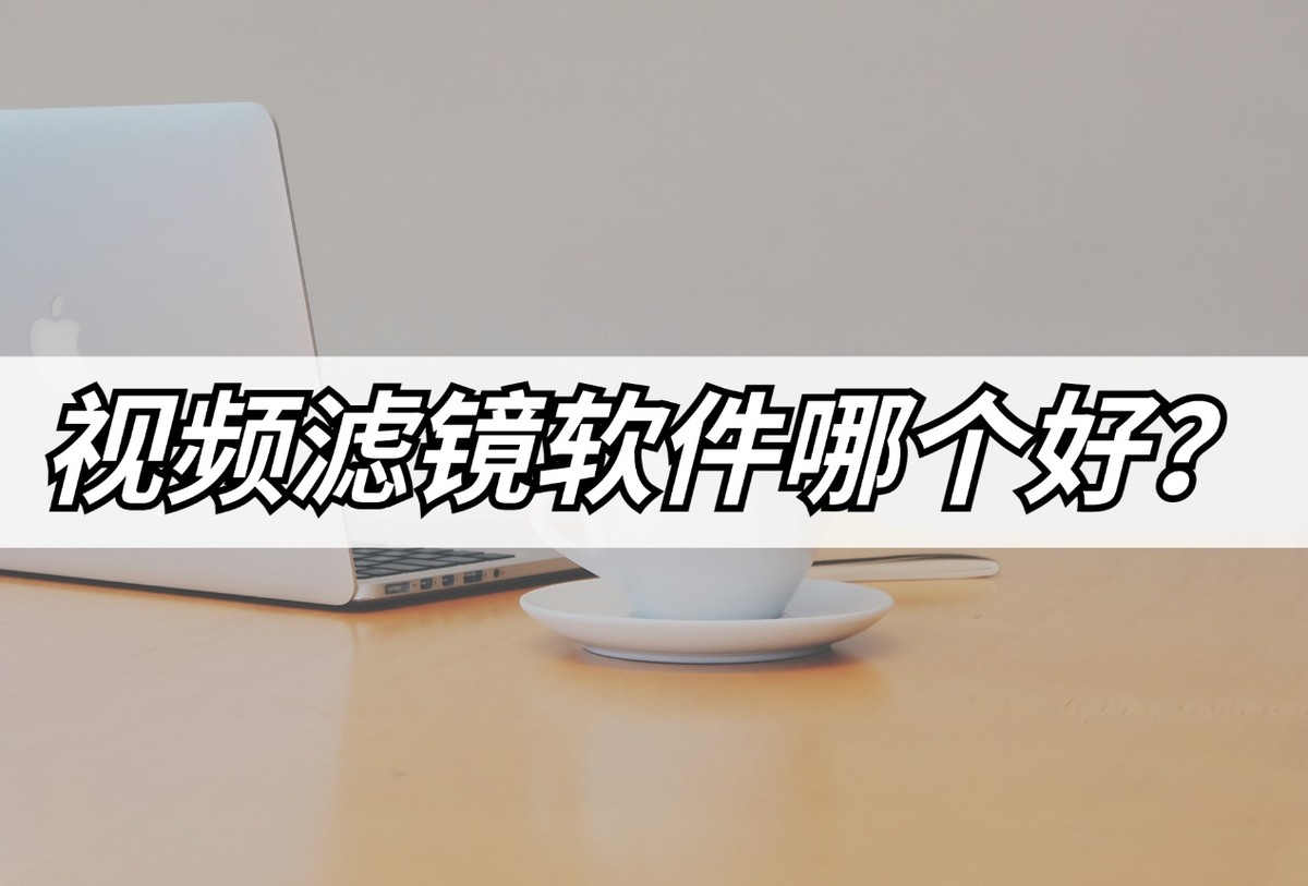 视频滤镜软件哪个好？分享氛围感滤镜软件