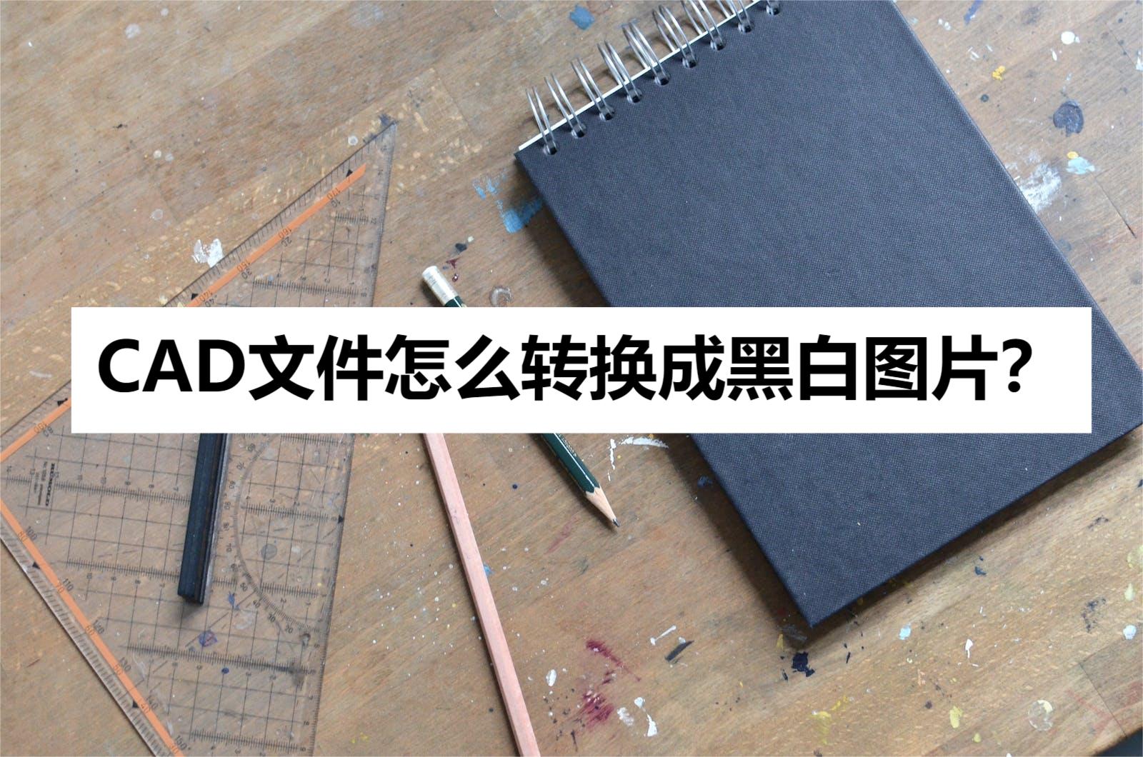 cad转换成图片都成黑白图了,怎么把cad转换为黑白图片更清楚
