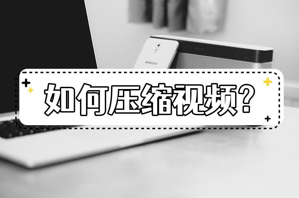 如何压缩视频？教你几个简单的视频压缩方法